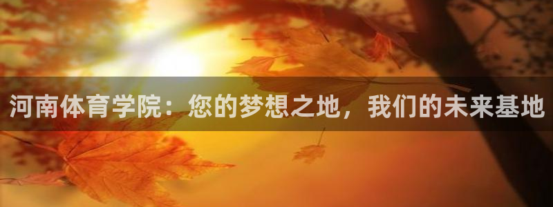 vsport体育官网下载开户:河南体育学院:您的梦想之地,我