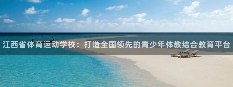 vsport体育官网下载联系电话:江西省体育运动学校:打造全