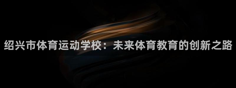 vsport体育官网下载平台是正规平台吗知乎:绍兴市体育运动